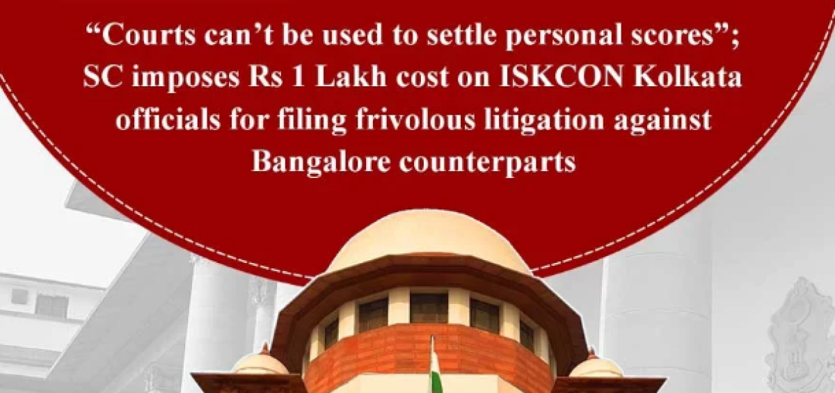 Courts can’t be used to settle personal scores”; SC imposes Rs 1 Lakh cost on ISKCON Kolkata officials for filing frivolous litigation against Bangalore counterparts