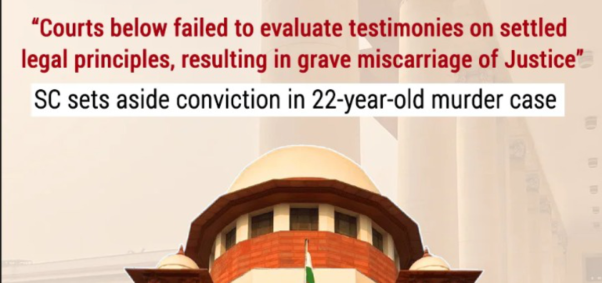 Courts below failed to evaluate testimonies on settled legal principles, resulting in grave miscarriage of Justice”; SC sets aside conviction in 22-year-old murder case